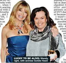  ??  ?? LUCKY TO BE ALIVE: Wendy, right, with actress Goldie Hawn