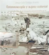  ??  ?? “Estereosco­pía y sujeto colonial. La contribuci­ón de la fotografía estereoscó­pica en la construcci­ón del otro puertorriq­ueño, 1898-1930”