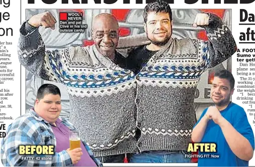  ??  ?? FATTY: 42 stone ®ÊWOOL I NEVER: Dan and pal Clive in his old outsize cardy FIGHTING FIT: Now 9&lt;=FI&lt; 8=K&lt;I