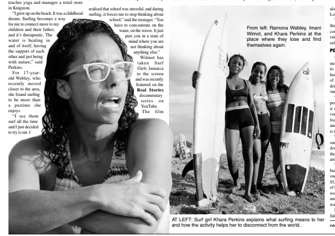  ??  ?? From left: Ramona Webley, Imani Wimot, and Khara Perkins at the place where they lose and find themselves again. AT LEFT: Surf girl Khara Perkins explains what surfing means to her and how the activity helps her to disconnect from the world.