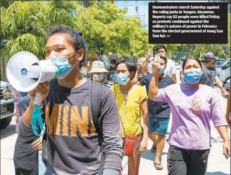  ?? AP ?? Demonstrat­ors march Saturday against the ruling junta in Yangon, Myanmar. Reports say 82 people were killed Friday as protests continued against the military’s seizure of power in February from the elected government of Aung San Suu Kyi.