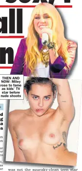  ??  ?? THEN AND NOW: Miley rose to fame as kids’ TV star before nude shoots