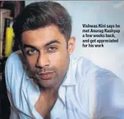  ??  ?? Vishwas Kini says he met Anurag Kashyap a few weeks back, and got appreciate­d for his work