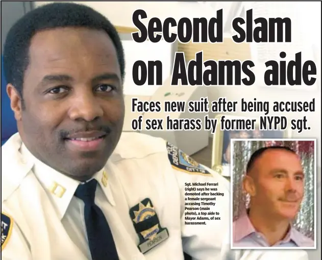  ?? ?? Sgt. Michael Ferrari (right) says he was demoted after backing a female sergeant accusing Timothy Pearson (main photo), a top aide to Mayor Adams, of sex harassment.