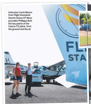  ??  ?? Instructor Carrie Munro from Flight Standards Darwin shows NT News journalist Phillippa Butt the key points of the Cessna 172 plane, from the ground and the air