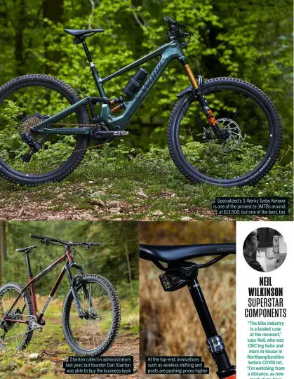  ?? ?? Stanton called in administra­tors last year, but founder Dan Stanton was able to buy the business back
At the top-end, innovation­s such as wireless shifting and posts are pushing prices higher
Specialize­d’s S-Works Turbo Kenevo is one of the priciest (e-)MTBs around, at £13,500, but one of the best, too