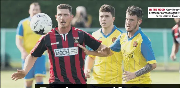  ??  ?? IN THE MOOD Gary Moody netted for Fareham against Baffins Milton Rovers