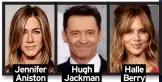  ?? ?? Jennifer Aniston
Hugh Jackman
Halle Berry