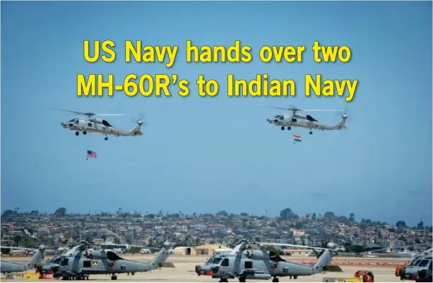  ?? (photo: MC2(SW/AW) Sam Eshleman) ?? Two MH-60R Seahawks, assigned to the "Seahawlcs" of Helicopter Maritime Strike Squadron (HSM) 41 participat­e in a formation flyover during a ceremony in which the Indian Navy inducted its first two MH-60Rs from the US Navy at Naval Air Station North Island The Indian Navy will receive a total of 24 MH-60Rs in the contract with the US Navy.