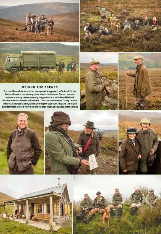  ??  ?? BEHIND THE SCENES
Top row: Danny Lawson and his team plan the approach to St Arnold’s; the beaters break at the midway point amidst the heather. Second row: the beaters mask-up before entering the gunbus; Mark Crichton Maitland; Nick Jones with a handful of fine birds. Third row: headkeeper Danny Lawson in his estate tweeds; Jenny Juke capturing the scene at Craigtran; James and Sally Hamilton. Bottom row: the Guns stop for lunch; an idyllic spot for a break