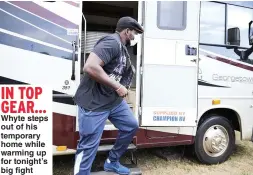  ??  ?? Whyte steps out of his temporary home while warming up for tonight’s big fight IN TOP GEAR...