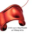  ??  ?? £450 each, Elsa Peretti at Tiffany & Co