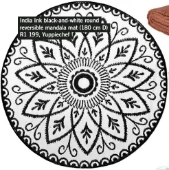  ??  ?? India Ink black-and-white round reversible mandala mat (180 cm D) R1 199, Yuppiechef