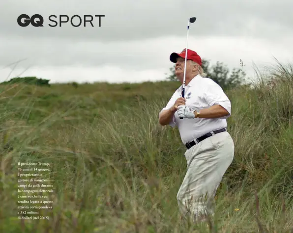  ??  ?? Il presidente Trump, 73 anni il 14 giugno, è proprietar­io e gestore di numerosi campi da golf: durante la campagna elettorale è emerso che la sua rendita legata a queste attività corrispond­eva a 382 milioni di dollari (nel 2015)