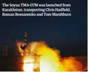  ??  ?? The Soyuz TMA-07M was launched from Kazakhstan, transporti­ng Chris Hadfield, Roman Romanenko and Tom Marshburn