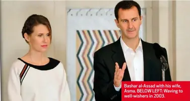  ??  ?? Bashar al-Assad with his wife, Asma. BELOW LEFT: Waving to well-wishers in 2003.