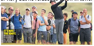  ??  ?? IT’S MAC THE KNIFE Mcilroy was followed by his adoring Irish fans