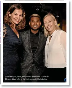  ??  ?? Julia Lemigova, Usher, and Martina Navratilov­a at Pérez Art Museum Miami’s Art of the Party, presented by Valentino.