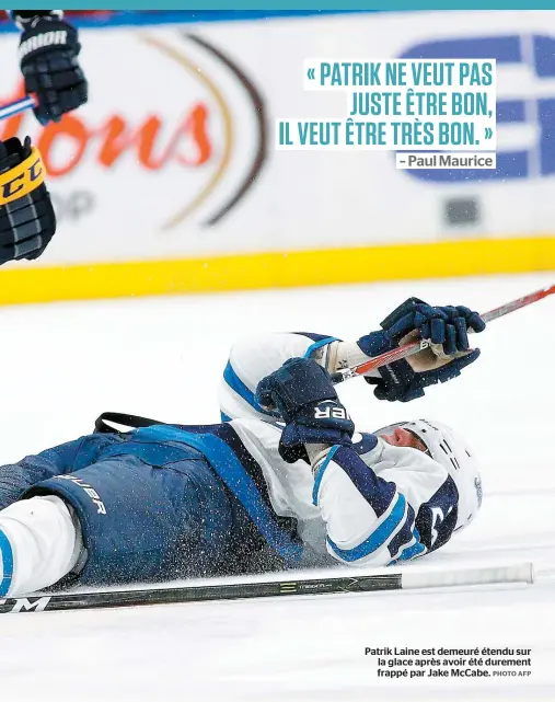  ??  ?? « PATRIK NE VEUT PAS JUSTE ÊTRE BON, IL VEUT ÊTRE TRÈS BON. » – Paul Maurice Patrik Laine est demeuré étendu sur la glace après avoir été durement frappé par Jake McCabe.