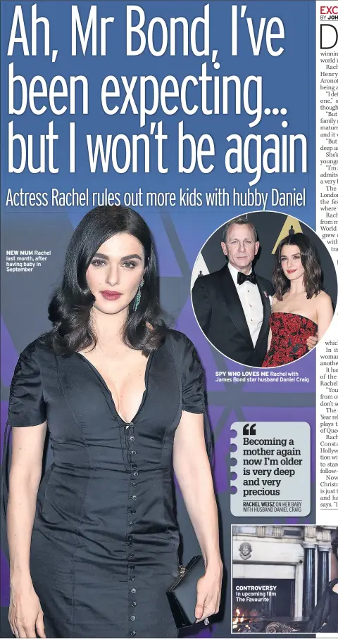  ??  ?? NEW MUM Rachel last month, after having baby in September SPY WHO LOVES ME Rachel with James Bond star husband Daniel Craig CONTROVERS­Y In upcoming film The Favourite