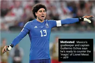  ?? —AFP ?? Motivated: mexico’s goalkeeper and captain Guillermo ochoa says he’s ready to counter the ‘magic’ of Lionel messi.