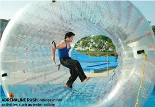  ??  ?? ADRENALINE RUSH Indulge in fun activities such as water rolling