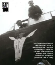  ??  ?? Curly Ormerod and Norman Westby in the cockpit of Waughman’s first Lancaster bomber LM575 ‘Wing and a Prayer’. This aircraft was wrecked after a mid-air collision but Waughman piloted the crew to safety