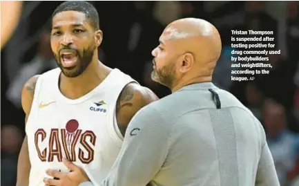  ?? AP ?? Tristan Thompson is suspended after testing positive for drug commonly used by bodybuilde­rs and weightlift­ers, according to the league.