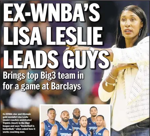  ??  ?? Ex-WNBA star and Olympic gold medalist Lisa Leslie (main) coaches undefeated Triplets (inset) in the Big3 league and says “Basketball is basketball,” when asked how it works coaching men.