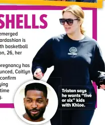  ??  ?? Tristan says he wants “five or six” kids with Khloe.