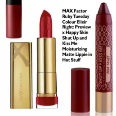  ??  ?? MAX Factor Ruby Tuesday Colour Elixir Right: Preview x Happy Skin Shut Up and Kiss Me Moisturizi­ng Matte Lippie in Hot Stuff