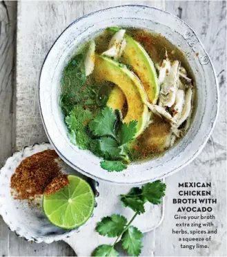  ??  ?? MEXICAN CHICKEN BROTH WITH AVOCADO Give your broth extra zing with herbs, spices and a squeeze of tangy lime.