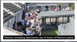  ??  ?? Visitors, including spectators, are at heart of Palmer’s plans