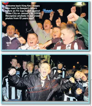  ??  ?? Welcome back King Kev - happy fans react to Keegan’s return before an FA Cup match against Stoke City on January 16, 2008. Recognise anybody in our crowd photos from 10 years ago?