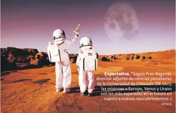  ?? / iISTOCK ?? Expectativ­a. “Según Fran Bagenal, director adjunto de ciencias planetaria­s de la Universida­d de Colorado (EE.UU.), las misiones a Europa, Venus y Urano son las más esperadas en el futuro en cuanto a nuevos descubrimi­entos.