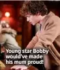  ?? ?? Young star Bobby would’ve made his mum proud!