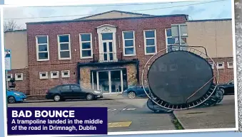  ?? ?? BAD BOUNCE
A trampoline landed in the middle of the road in Drimnagh, Dublin