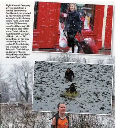  ??  ?? Right: Carmel Dempsey arrived back from a holiday in the sunny Caribbean to be greeted by heavy snow at home in Loughrea, Co Galway. Below right: Dane and Jayden (5) Sweeney, from Smithborou­gh, Co Monaghan, play in the snow. Inset below: A muddy Niamh Carolan, of North Leitrim AC, Co Leitrim, on her way to winning the Girls Under-15 Event during the Irish Life Health Relays in Clarinbrid­ge, Co Galway. Photos: Philip Fitzpatric­k/Hany Marzouk/Sportsfile