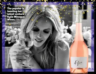  ??  ?? The popstar is toasting her latest venture – Kylie Minogue Wines.