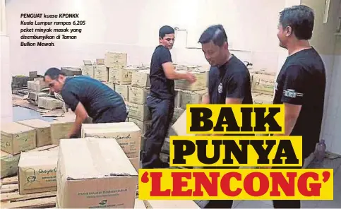  ??  ?? PENGUAT kuasa KPDNKK Kuala Lumpur rampas 6,205 peket minyak masak yang disembunyi­kan di Taman Bullion Mewah.