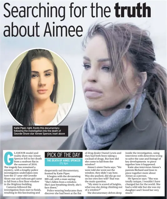  ??  ?? Katie Piper, right, fronts this documentar­y following the investigat­ion into the death of Geordie Shore star Aimee Spencer, inset above