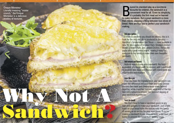  ?? ?? Croque Monsieur
Literally meaning “mister crunch,” the Croque Monsieur is a delicious medley of textures.