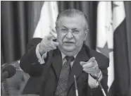  ?? HADI MIZBAN/AP FILE PHOTO ?? In this 2007 file photo, then Iraqi President Jalal Talabani talks to reporters in Baghdad, Iraq. Talabani, a lifelong fighter for Iraq’s Kurds who rose to become the country’s president, presenting himself as a unifying father figure to temper the...