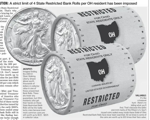  ??  ?? VALUABLE: It’s like a treasure hunt - there’s no telling what you’ll find. That’s because the dates and mint marks of the fifteen U.S. Gov’t issued coins sealed away inside these State of Ohio Restricted Bank Rolls have never been searched. All we know is some of the coins are worth up to 100 times their face value.