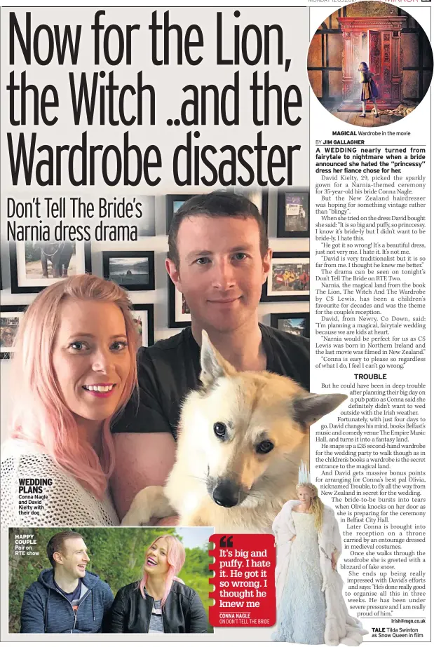  ??  ?? WEDDING PLANS Conna Nagle and David Kielty with their dog HAPPY COUPLE Pair on RTE show MAGICAL Wardrobe in the movie TALE Tilda Swinton as Snow Queen in film
