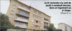  ?? (Photo D. L.) ?? Le tir remonte à la nuit de jeudi à vendredi dernier, dans un logement au e étage.