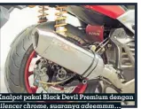  ??  ?? Knalpot pakai Black Devil Premium dengan silencer chrome, suaranya adeemmm…