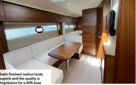  ?? ?? Satin finished walnut looks superb and the quality is impressive for a 40ft boat