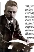  ??  ?? “At present you need to live the question. Perhaps you will gradually, without even noticing it, find yourself experienci­ng the answer, some distant day.” —rainier maria riLke