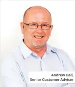 ??  ?? Andrew Dall, Senior Customer Adviser